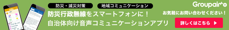 防災アプリ、防災行政無線をスマートフォンに。自治体向け音声コミュニケーションアプリ Groupair+